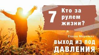 07 Кто за рулем жизни | курс Выход из под давления | Елена Мережко