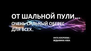 ОТ ШАЛЬНОЙ ПУЛИ. ОЧЕНЬ СИЛЬНЫЙ ОБЕРЕГ ДЛЯ ВСЕХ.Автор ИНГА ХОСРОЕВА - ВЕДЬМИНА ИЗБА