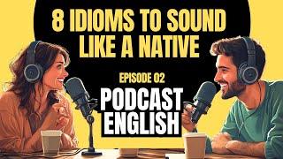 Podcast English EP 02 - 8 English Idioms To Speak Like A Native #idioms #listeningskills