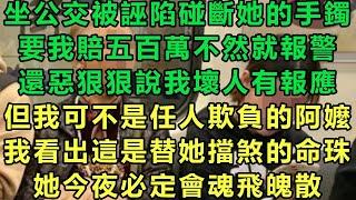 坐公交被誣陷碰斷她的手鐲，要我賠五百萬不然就報警，還惡狠狠說我壞人有報應，但我可不是任人欺負的阿嬤，我看出這是替她擋煞的命珠，她今夜必定會魂飛魄散#故事 #靈異故事 #情感故事 #完结文 #雲卷雲書
