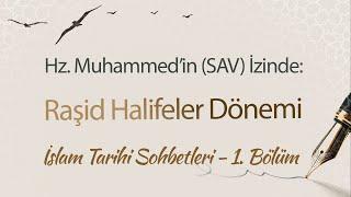 Hz. Muhammed'in (SAV) İzinde: Raşid Halifeler Devri | İslam Tarihi Sohbetleri (1. Bölüm)