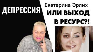 ДЕПРЕССИЯ ИЛИ ВЫХОД В РЕСУРС?! Психолог Екатерина Эрлих.