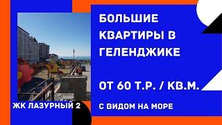 БОЛЬШАЯ КВАРТИРА В ГЕЛЕНДЖИКЕ | ЖК ЛАЗУРНЫЙ 2 ГЕЛЕНДЖИК | ВИД НА МОРЕ