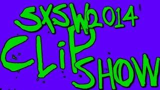 SXSW 2014 CLIP SHOW!!!