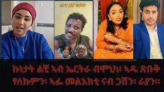 ኩነታት ልቺ ኣብ ኤርትራ ብሞኒካ፡ ኣዱ ጽቡቅ የለኩምን፡ ኣፌ መልእክቲ ናብ ጋሽን፡ ራያን።