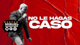 NO LE HAGAS CASO / PASTOR MIGUEL SANCHEZ