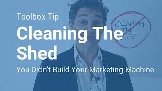 Stop Cleaning The Shed!  Build A Marketing Machine