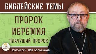 ПРОРОК ИЕРЕМИЯ. Плачущий пророк. Протоиерей Лев Большаков