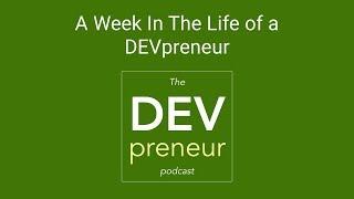 A Week In the Life of a Devpreneur - DEVpreneur Episode 19