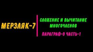 МЕРЗЛЯК-7.ПАРАГРАФ-9.ЧАСТЬ-1. СЛОЖЕНИЕ И ВЫЧИТАНИЕ МНОГОЧЛЕНОВ