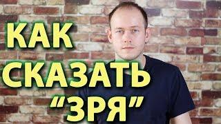 КАК СКАЗАТЬ 'ЗРЯ' ПО-АНГЛИЙСКИ.