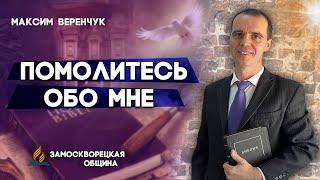 ПОМОЛИТЕСЬ обо МНЕ // Максим Веренчук || Ходатайственная молитва | Христианские проповеди