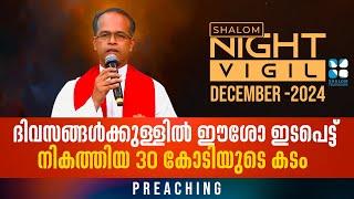 Night Vigil 05 | ദിവസങ്ങൾക്കുള്ളിൽ ഈശോ ഇടപെട്ടു നികത്തിയ 30 കോടിയുടെ കടം PREACHING DEC 2024 ShalomTV