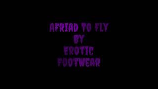 Afraid To Fly ~By  Erotic FootWear