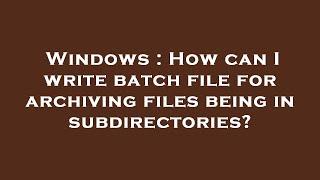 Windows : How can I write batch file for archiving files being in subdirectories?