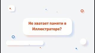 Не хватает памяти (RAM) в Иллюстраторе  Мое решение