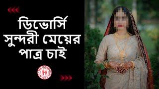 ডিভোর্সি সুন্দরী মেয়ের পাত্র চাই | Matrimonial BD