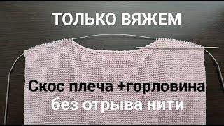 Безотрывное вязание (платочная вязка) Скос плеча+ углубление по горловине.