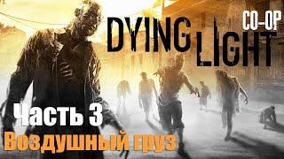 Dying Light - Часть 3: Воздушный груз в CO-OP