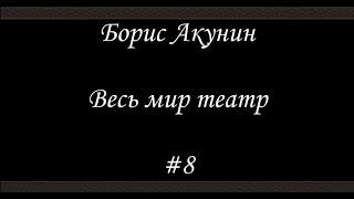 Весь мир театр (# 8 Финал) - Борис Акунин - Книга 13