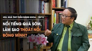 Nhà thơ Trần Đăng Khoa - Tập 3: Nổi tiếng quá sớm, Làm sao thoát khỏi bóng mình?| Diễn Giả Phan Đăng