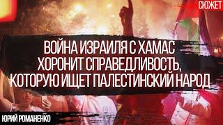 Война Израиля с ХАМАС хоронит справедливость, которую ищет палестинский народ. Юрий Романенко