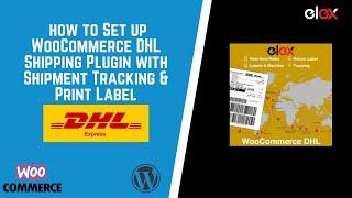 A complete guide to set up WooCommerce DHL Express Shipping Plugin with Print Label-ELEX