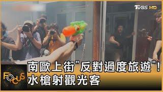 南歐上街「反對過度旅遊」! 水槍射觀光客｜方念華｜FOCUS全球新聞20250616 @tvbsfocus