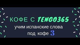 Испанский язык под кофеёк. Кофе с Tengo365 №3.