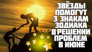 Звезды приложат руку к решению проблем 3 знаков Зодиака в июне 2020