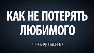 Как не потерять любимого. Александр Палиенко.