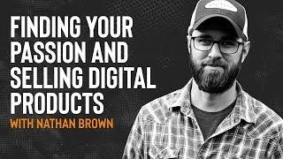 Finding your Passion & Selling Digital Products with Nathan Brown