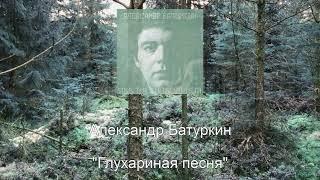 "Глухариная песня" (муз. Александр Батуркин - ст. Лидия Теплова), в исполнении автора