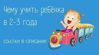 Чему учить ребёнка в 2-3 года (полная версия)