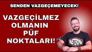 VAZGEÇİLMEZ OLMANIN PÜF NOKTALARI! SENDEN VAZGEÇEMİCEK!