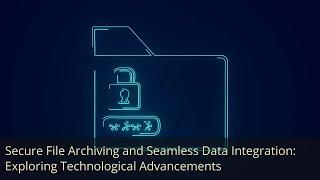 Secure File Archiving and Seamless Data Integration: Exploring Technological Advancements