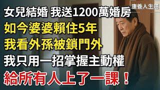 女兒結婚，我送1200萬婚房，如今婆婆賴住5年，我看外孫被鎖門外，我一招掌握主動權，給所有人上了一課！【康養人生道】 #康養人生道 #上了年紀該明白的事 #養老 #聰明老人 #長壽秘密 #晚年幸福