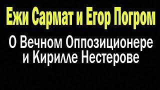 Ежи Сармат и Егор Погром о Вечном Оппозиционере и Кирилле Нестерове