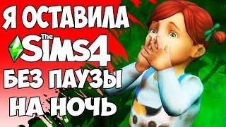 Я ОСТАВИЛА THE SIMS 4 БЕЗ ПАУЗЫ НА НОЧЬ\ЭТО ЖЕСТЬ