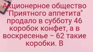 1138)Акционерное общество "Приятного аппетита" продало в субботу 46 коробок конфет, а в воскресенье