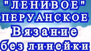 Ленивое перуанское вязание крючком без линейки - Мастер-класс