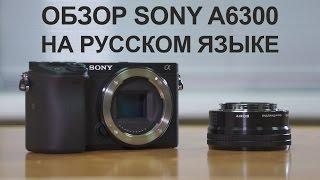 Обзор Sony a6300 на русском языке (видеосъёмка)