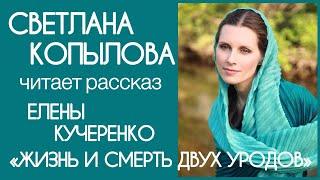 «ЖИЗНЬ И СМЕРТЬ ДВУХ УРОДОВ» Очень грустный рассказ Елены Кучеренко. Читает Светлана Копылова