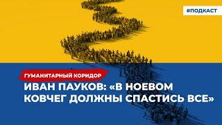 Иван Пауков: «В Ноевом ковчег должны спастись все» | Подкаст «Гуманитарный коридор»