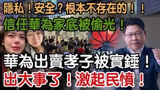 出大事了！激起民憤！華為出賣孝子被實錘！信任華為家底被偷光！隱私！安全？根本不存在的！！