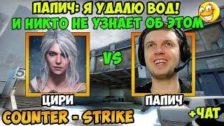 ПАПИЧ ИГРАЕТ В CS GO! Я УДАЛЮ ВОД! И НИКТО НЕ УЗНАЕТ ОБ ЭТОМ! ПАПИЧ VS ЦИРИ! С ЧАТОМ