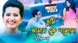 Tumi Amar Ke Bolona | তুমি আমার কে বলনা | Nancy | Bangla New Music Video 2022 | Studio Protune bd