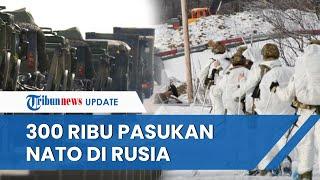 300 RIBU PASUKAN NATO HADANG di Perbatasan Rusia Seusai Kirim Senjata Rudal & Drone ke Ukraina