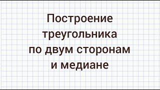 Как построить треугольник по двум сторонам и медиане, проведенной к одной из этих сторон