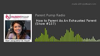 #157 - "How to Parent As An Exhausted Parent" on Parent Pump Radio